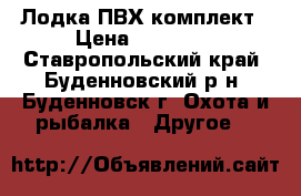 Лодка ПВХ комплект › Цена ­ 85 000 - Ставропольский край, Буденновский р-н, Буденновск г. Охота и рыбалка » Другое   